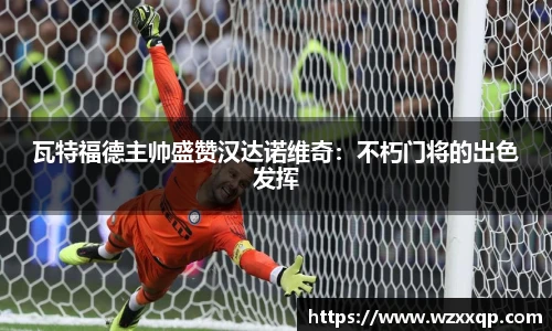 瓦特福德主帅盛赞汉达诺维奇：不朽门将的出色发挥