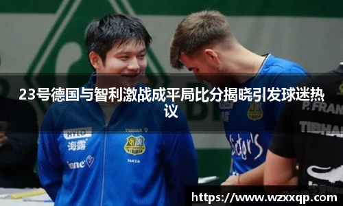 23号德国与智利激战成平局比分揭晓引发球迷热议