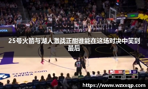 25号火箭与湖人激战正酣谁能在这场对决中笑到最后