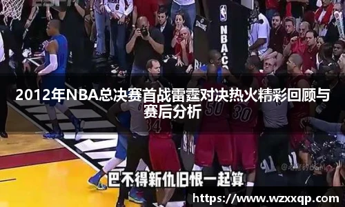 2012年NBA总决赛首战雷霆对决热火精彩回顾与赛后分析