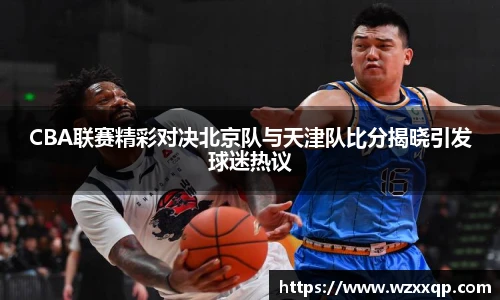 CBA联赛精彩对决北京队与天津队比分揭晓引发球迷热议