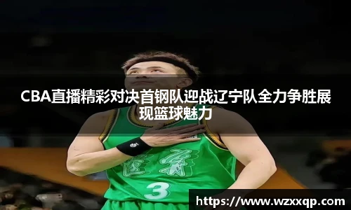 CBA直播精彩对决首钢队迎战辽宁队全力争胜展现篮球魅力
