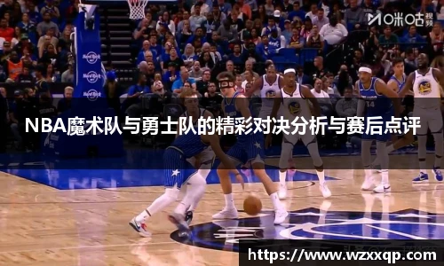 NBA魔术队与勇士队的精彩对决分析与赛后点评