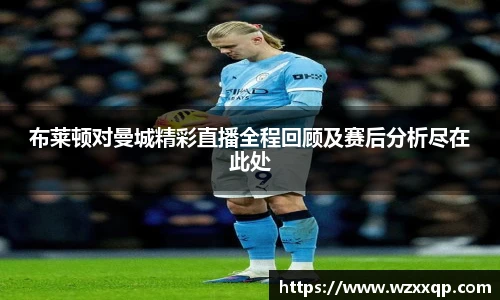 布莱顿对曼城精彩直播全程回顾及赛后分析尽在此处