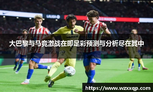 大巴黎与马竞激战在即足彩预测与分析尽在其中